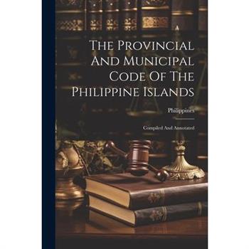 The Provincial And Municipal Code Of The Philippine Islands