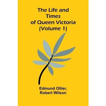 The Life and Times of Queen Victoria (Volume 1)