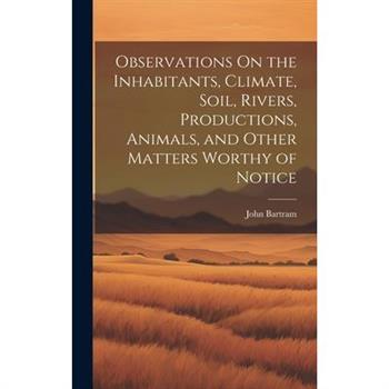 Observations On the Inhabitants, Climate, Soil, Rivers, Productions, Animals, and Other Matters Worthy of Notice