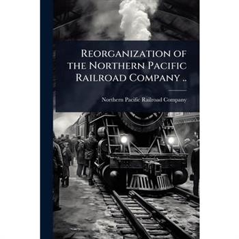 Reorganization of the Northern Pacific Railroad Company ..