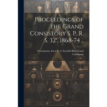 Proceedings of the Grand Consistory S. P. R. S. 32簞, 1868-74 ..