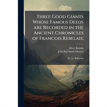 Three Good Giants Whose Famous Deeds are Recorded in the Ancient Chronicles of Francois Rebelais;