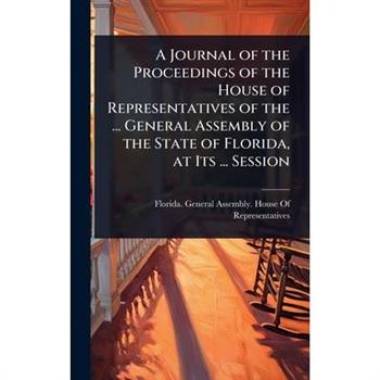 A Journal of the Proceedings of the House of Representatives of the ... General Assembly of the State of Florida, at Its ... Session