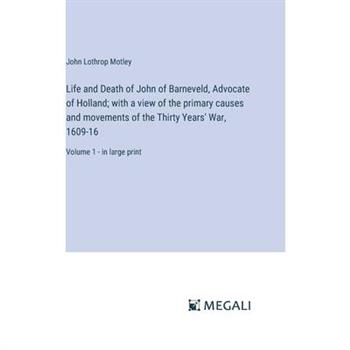 Life and Death of John of Barneveld, Advocate of Holland; with a view of the primary causes and movements of the Thirty Years’ War, 1609-16