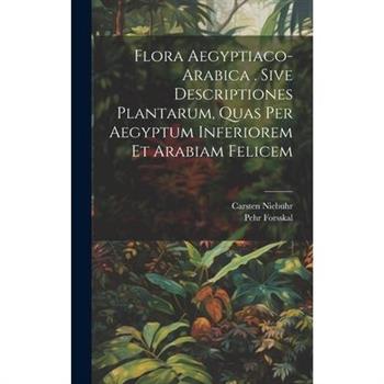 Flora Aegyptiaco-arabica . Sive Descriptiones Plantarum, Quas Per Aegyptum Inferiorem Et Arabiam Felicem