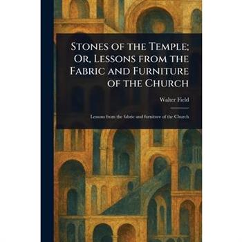 Stones of the Temple; Or, Lessons From the Fabric and Furniture of the Church