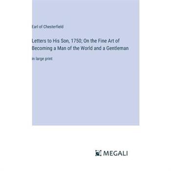 Letters to His Son, 1750; On the Fine Art of Becoming a Man of the World and a Gentleman