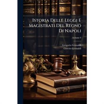 Istoria Delle Leggi E Magistrati del Regno Di Napoli