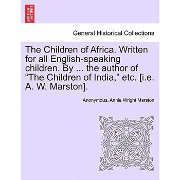 The Children of Africa. Written for all English-speaking children. By ... the author of ”The Children of India,” etc. [i.e. A. W. Marston].