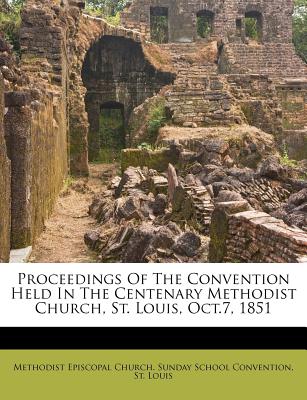 Proceedings of the Convention Held in the Centenary Methodist Church, St. Louis, Oct.7, 1851