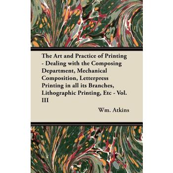 The Art and Practice of Printing - Dealing with the Composing Department, Mechanical Composition, Letterpress Printing in all its Branches, Lithographic Printing, Etc - Vol. III