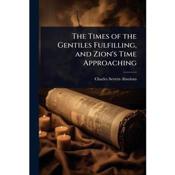 The Times of the Gentiles Fulfilling, and Zion’s Time Approaching