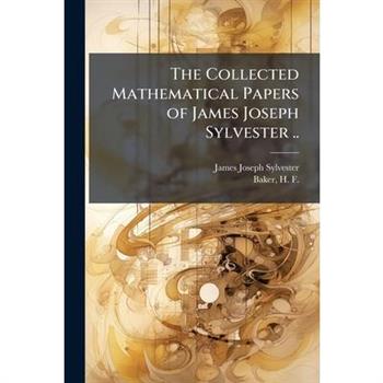 The Collected Mathematical Papers of James Joseph Sylvester ..