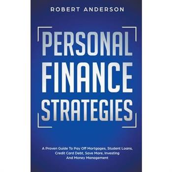 Personal Finance Strategies A Proven Guide To Pay Off Mortgages, Student Loans, Credit Card Debt, Save More, Investing And Money Management