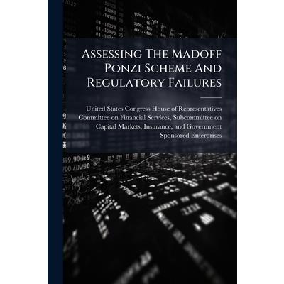 Assessing The Madoff Ponzi Scheme And Regulatory Failures Assessing The Madoff Ponzi Scheme And Regulatory Failures