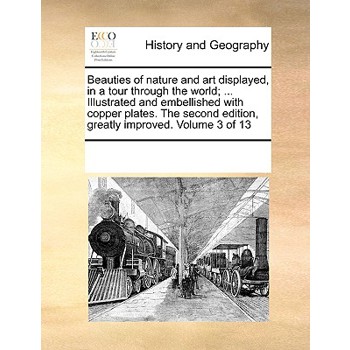Beauties of nature and art displayed, in a tour through the world; ... Illustrated and embellished with copper plates. The second edition, greatly improved. Volume 3 of 13