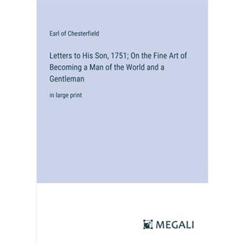 Letters to His Son, 1751; On the Fine Art of Becoming a Man of the World and a Gentleman
