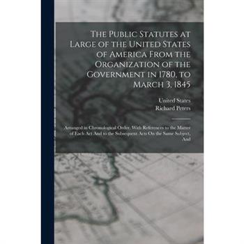 The Public Statutes at Large of the United States of America From the Organization of the Government in 1780, to March 3, 1845