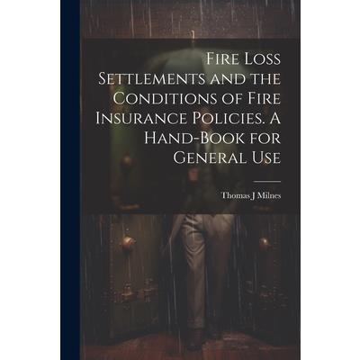 Fire Loss Settlements and the Conditions of Fire Insurance Policies. A Hand-book for General Use