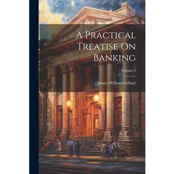 A Practical Treatise On Banking; Volume 2