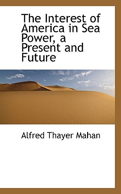 The Interest of America in Sea Power, a Present and Future