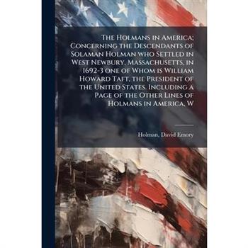 The Holmans in America; Concerning the Descendants of Solaman Holman who Settled in West Newbury, Massachusetts, in 1692-3 one of Whom is William Howard Taft, the President of the United States. Inclu