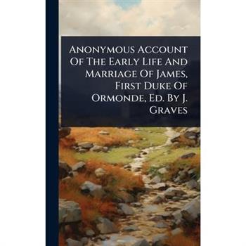 Anonymous Account Of The Early Life And Marriage Of James, First Duke Of Ormonde, Ed. By J. Graves