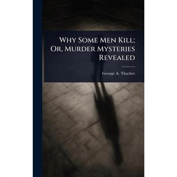 Why Some Men Kill; Or, Murder Mysteries Revealed