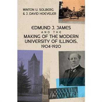 Edmund J. James and the Making of the Modern University of Illinois, 1904-1920