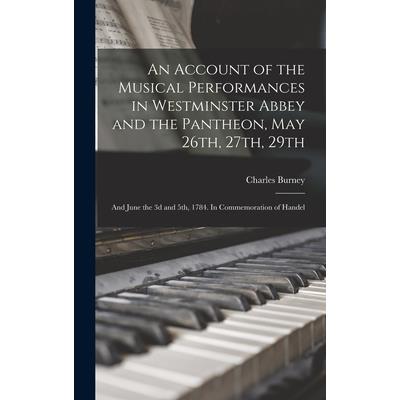 An Account of the Musical Performances in Westminster Abbey and the Pantheon, May 26th, 27th, 29th; and June the 3d and 5th, 1784. In Commemoration of Handel