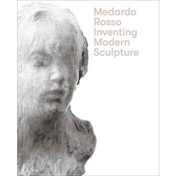 Medardo Rosso: Inventing Modern Sculpture