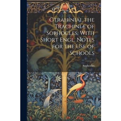 Gtrah穩niai. the Trachini疆 of Sophocles, With Short Engl. Notes for the Use of Schools