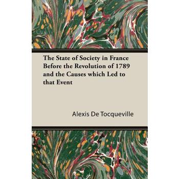 The State of Society in France Before the Revolution of 1789 and the Causes Which Led to That Event