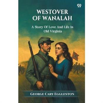 Westover Of Wanalah A Story Of Love And Life In Old Virginia