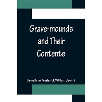Grave-mounds and Their Contents; A Manual of Arch疆ology, as Exemplified in the Burials of the Celtic, the Romano-British, and the Anglo-Saxon Periods