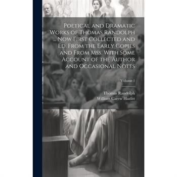 Poetical and Dramatic Works of Thomas Randolph ... Now First Collected and ed. From the Early Copies and From mss. With Some Account of the Author and Occasional Notes; Volume 1