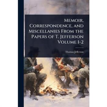 Memoir, Correspondence, and Miscellanies From the Papers of T. Jefferson Volume 1-2