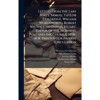 Letters From the Lake Poets, Samuel Taylor Coleridge, William Wordsworth, Robert Southey, to Daniel Stuart, Editor of the Morning Post and the Courier, 1800-1838. Printed for Private Circulation
