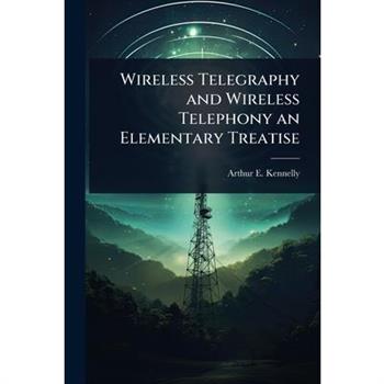 Wireless Telegraphy and Wireless Telephony an Elementary Treatise