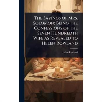 The Sayings of Mrs. Solomon; Being the Confessions of the Seven Hundredth Wife as Revealed to Helen Rowland