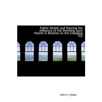 Public Health and Housing the Influence of the Dwelling Upon Health in Relation to the Changing Sty