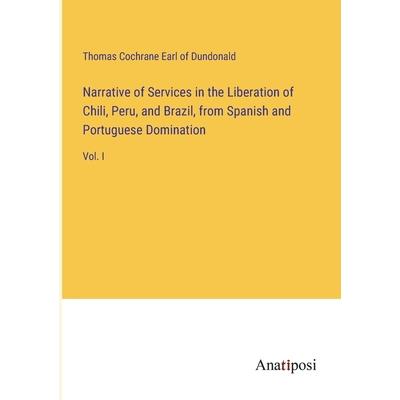 Narrative of Services in the Liberation of Chili, Peru, and Brazil, from Spanish and Portuguese Domination