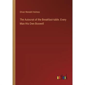 The Autocrat of the Breakfast-table. Every Man His Own Boswell