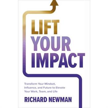 Lift Your Impact: Transform Your Mindset, Influence, and Future to Elevate Your Work, Team, and Life
