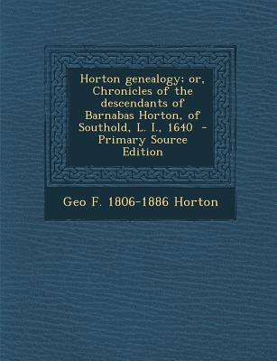 Horton Genealogy; Or, Chronicles of the Descendants of Barnabas Horton, of Southold, L. I., 1640 - Primary Source Edition