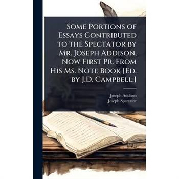 Some Portions of Essays Contributed to the Spectator by Mr. Joseph Addison, Now First Pr. From His Ms. Note Book [Ed. by J.D. Campbell.]