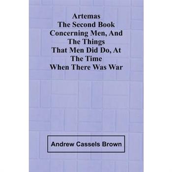 Artemas The Second Book Concerning Men, And The Things That Men Did Do, At The Time When There Was War
