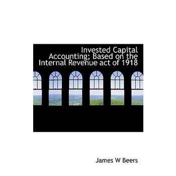 Invested Capital Accounting; Based on the Internal Revenue Act of 1918