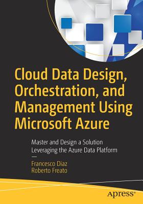 Cloud Data Design, Orchestration, and Management Using Microsoft Azure Cloud Data Design, Orchestration, and Management Using Microsoft Azure