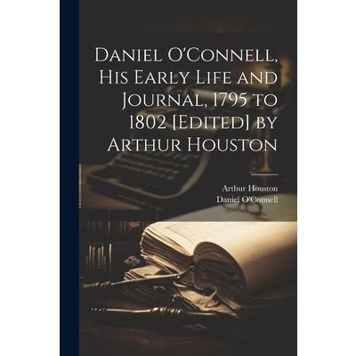 Daniel O'Connell, his Early Life and Journal, 1795 to 1802 [edited] by Arthur Houston